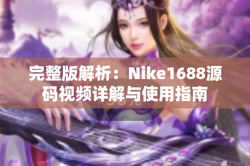 完整版解析：Nike1688源码视频详解与使用指南