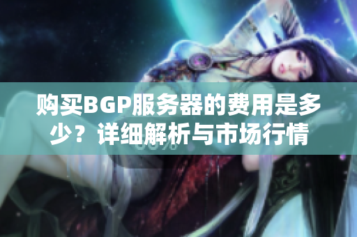 购买BGP服务器的费用是多少？详细解析与市场行情