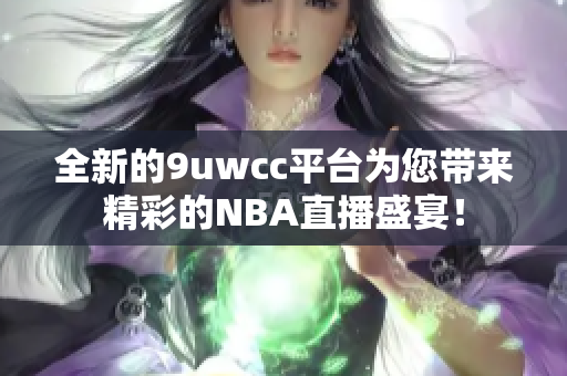 全新的9uwcc平台为您带来精彩的NBA直播盛宴！