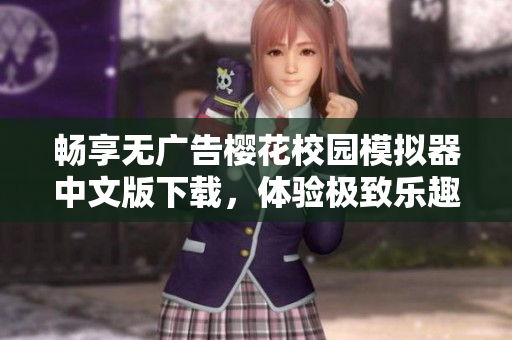 畅享无广告樱花校园模拟器中文版下载，体验极致乐趣