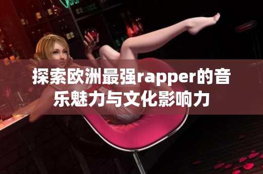 探索欧洲最强rapper的音乐魅力与文化影响力