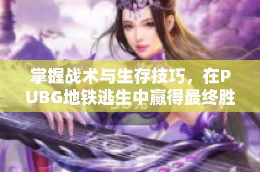 掌握战术与生存技巧，在PUBG地铁逃生中赢得最终胜利