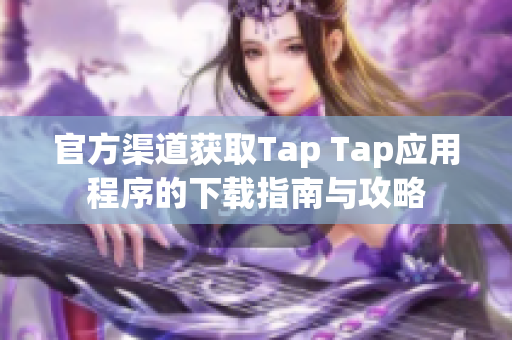 官方渠道获取Tap Tap应用程序的下载指南与攻略