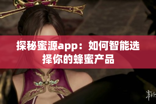 探秘蜜源app：如何智能选择你的蜂蜜产品