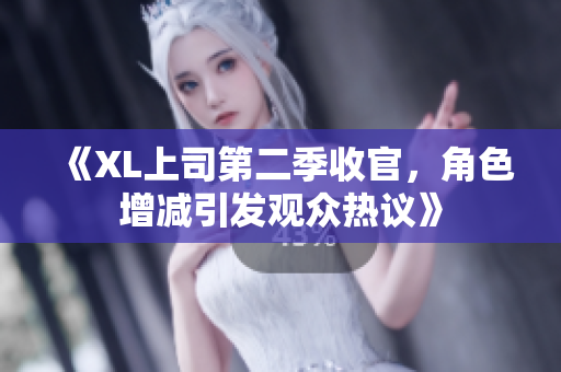 《XL上司第二季收官，角色增减引发观众热议》