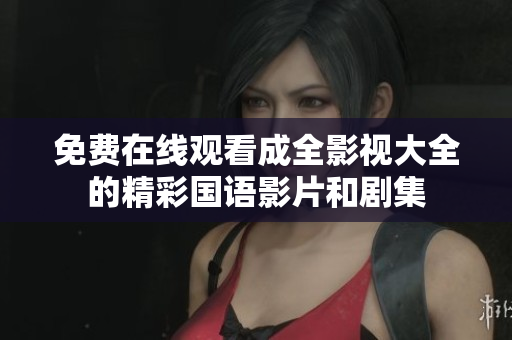 免费在线观看成全影视大全的精彩国语影片和剧集