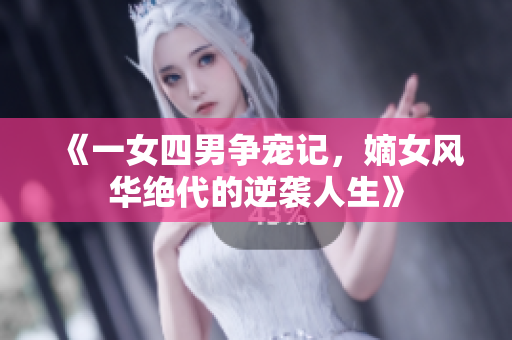 《一女四男争宠记，嫡女风华绝代的逆袭人生》