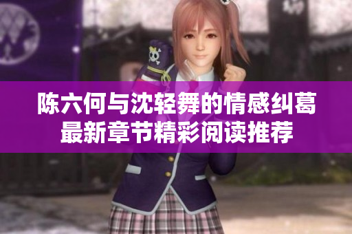 陈六何与沈轻舞的情感纠葛最新章节精彩阅读推荐