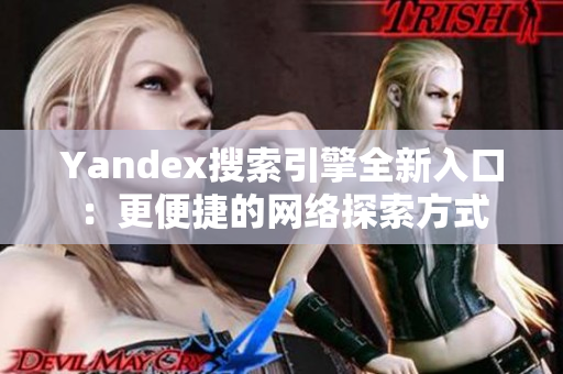 Yandex搜索引擎全新入口：更便捷的网络探索方式