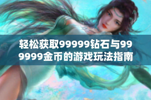 轻松获取99999钻石与999999金币的游戏玩法指南