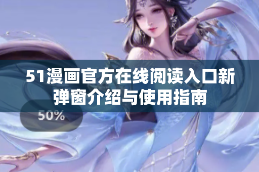 51漫画官方在线阅读入口新弹窗介绍与使用指南