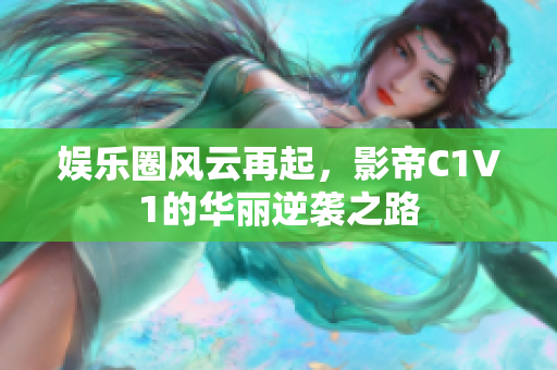 娱乐圈风云再起，影帝C1V1的华丽逆袭之路