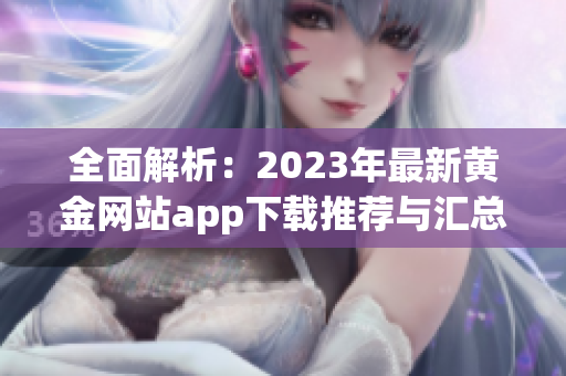 全面解析：2023年最新黄金网站app下载推荐与汇总指南