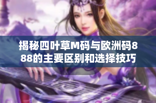 揭秘四叶草M码与欧洲码888的主要区别和选择技巧