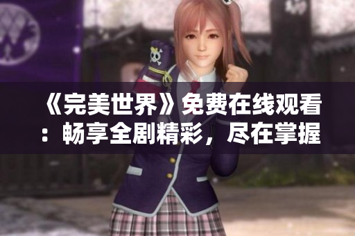 《完美世界》免费在线观看：畅享全剧精彩，尽在掌握之中！