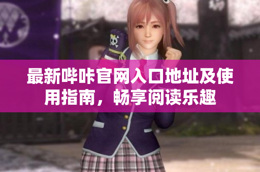 最新哔咔官网入口地址及使用指南，畅享阅读乐趣