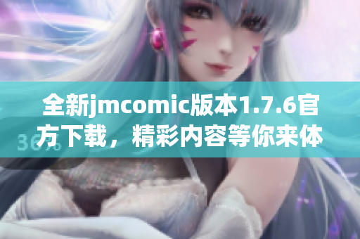 全新jmcomic版本1.7.6官方下载，精彩内容等你来体验！
