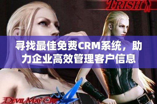 寻找最佳免费CRM系统，助力企业高效管理客户信息