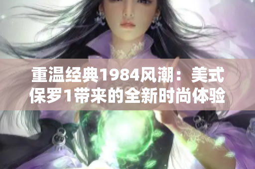 重温经典1984风潮：美式保罗1带来的全新时尚体验