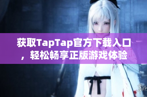 获取TapTap官方下载入口，轻松畅享正版游戏体验