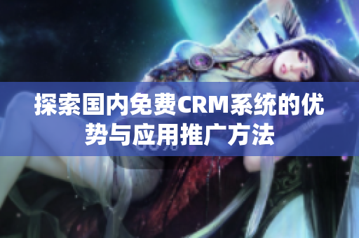探索国内免费CRM系统的优势与应用推广方法