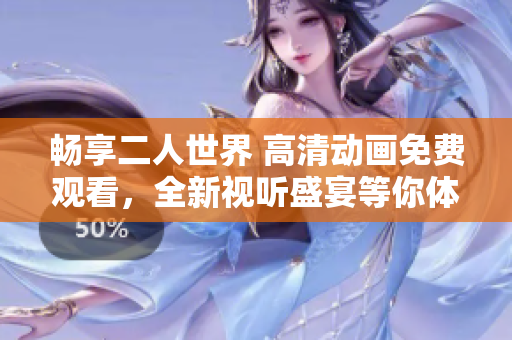 畅享二人世界 高清动画免费观看，全新视听盛宴等你体验