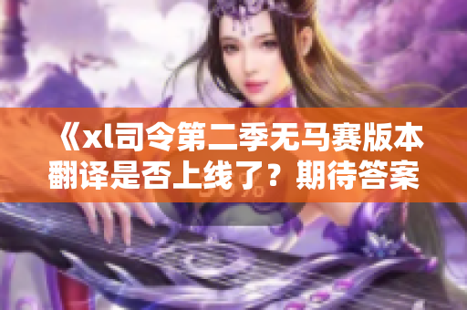 《xl司令第二季无马赛版本翻译是否上线了？期待答案！》