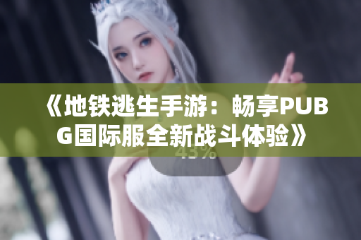 《地铁逃生手游：畅享PUBG国际服全新战斗体验》