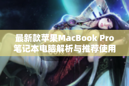 最新款苹果MacBook Pro笔记本电脑解析与推荐使用技巧