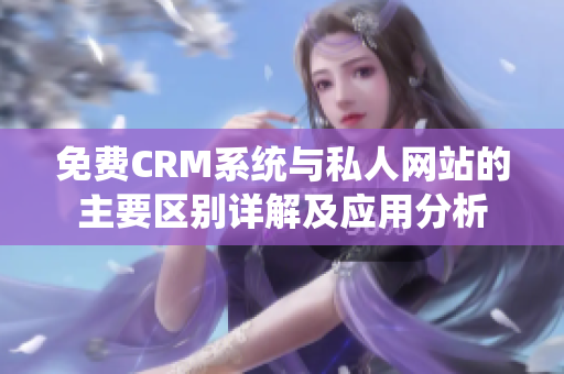 免费CRM系统与私人网站的主要区别详解及应用分析