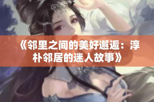 《邻里之间的美好邂逅：淳朴邻居的迷人故事》