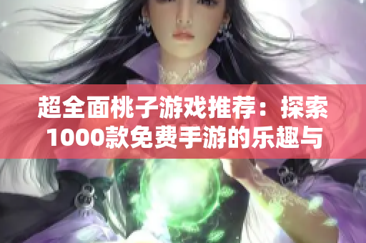超全面桃子游戏推荐：探索1000款免费手游的乐趣与精彩