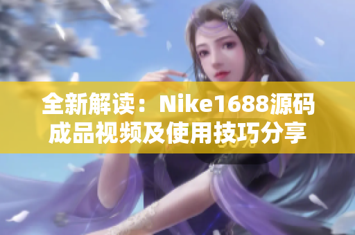 全新解读：Nike1688源码成品视频及使用技巧分享
