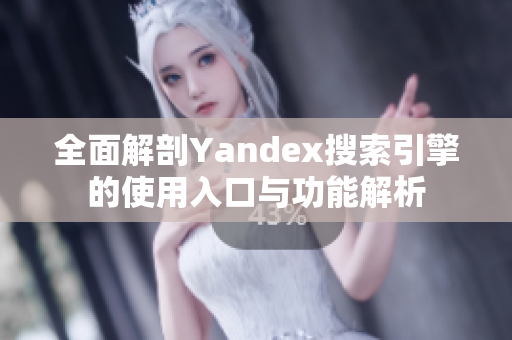 全面解剖Yandex搜索引擎的使用入口与功能解析