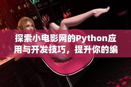 探索小电影网的Python应用与开发技巧，提升你的编程能力
