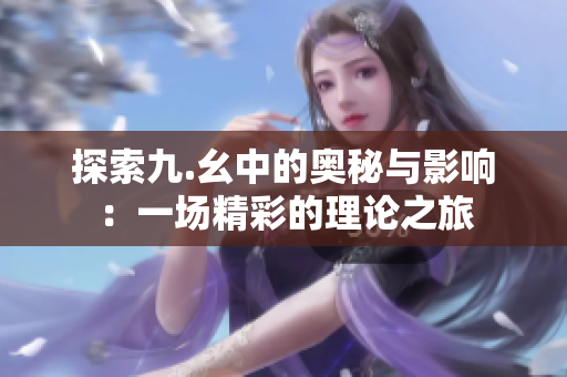 探索九.幺中的奥秘与影响：一场精彩的理论之旅