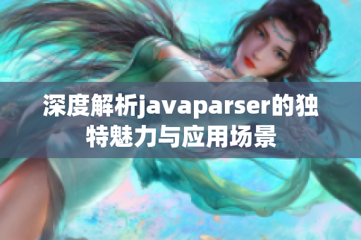 深度解析javaparser的独特魅力与应用场景