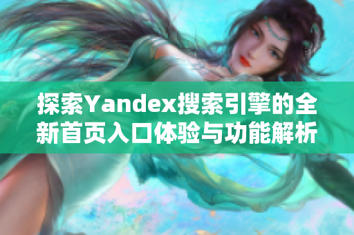探索Yandex搜索引擎的全新首页入口体验与功能解析