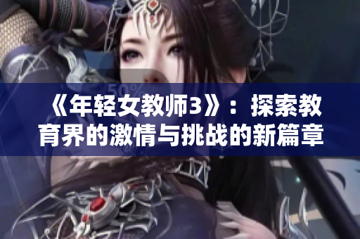 《年轻女教师3》：探索教育界的激情与挑战的新篇章