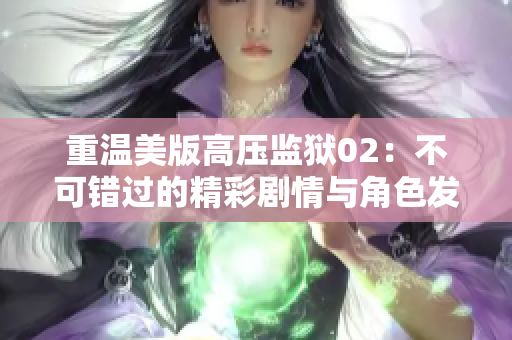 重温美版高压监狱02：不可错过的精彩剧情与角色发展