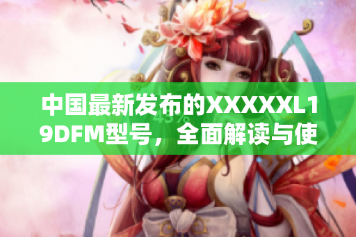 中国最新发布的XXXXXL19DFM型号，全面解读与使用指南