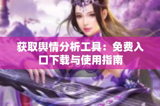 获取舆情分析工具：免费入口下载与使用指南