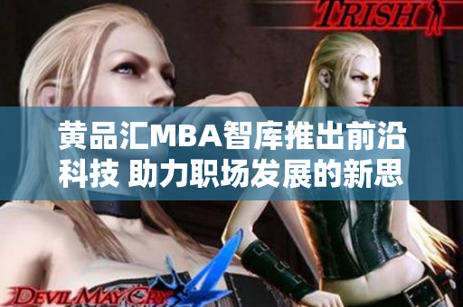 黄品汇MBA智库推出前沿科技 助力职场发展的新思维解答