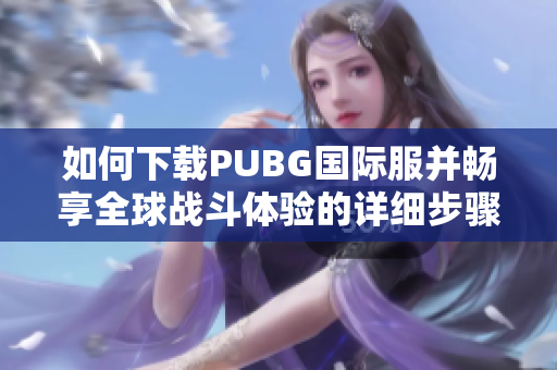 如何下载PUBG国际服并畅享全球战斗体验的详细步骤