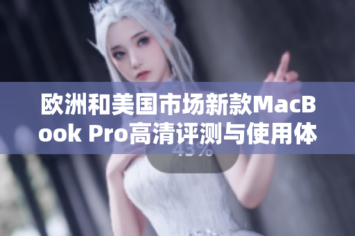 欧洲和美国市场新款MacBook Pro高清评测与使用体验分析