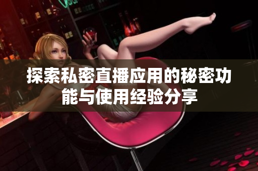探索私密直播应用的秘密功能与使用经验分享