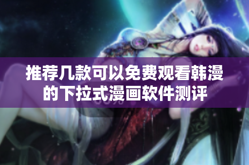 推荐几款可以免费观看韩漫的下拉式漫画软件测评