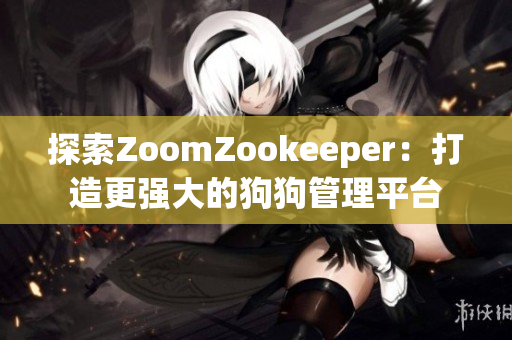 探索ZoomZookeeper：打造更强大的狗狗管理平台
