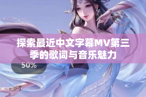 探索最近中文字幕MV第三季的歌词与音乐魅力