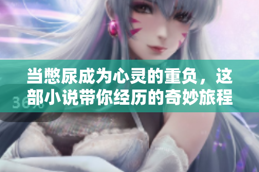当憋尿成为心灵的重负，这部小说带你经历的奇妙旅程